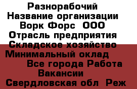 Разнорабочий › Название организации ­ Ворк Форс, ООО › Отрасль предприятия ­ Складское хозяйство › Минимальный оклад ­ 27 000 - Все города Работа » Вакансии   . Свердловская обл.,Реж г.